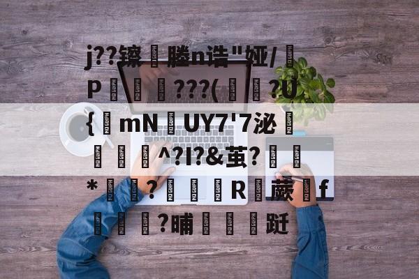 斗鱼官方平台-j??镲侇塍n诰"娅/墎P鎧???(閐褿?U{mNUY7'7泌僾秠^?I?&amp;茧?琈烸*荝鮍?吀顠R蜨蕨f翋蓂襇?晡嫵夲跹的简单介绍