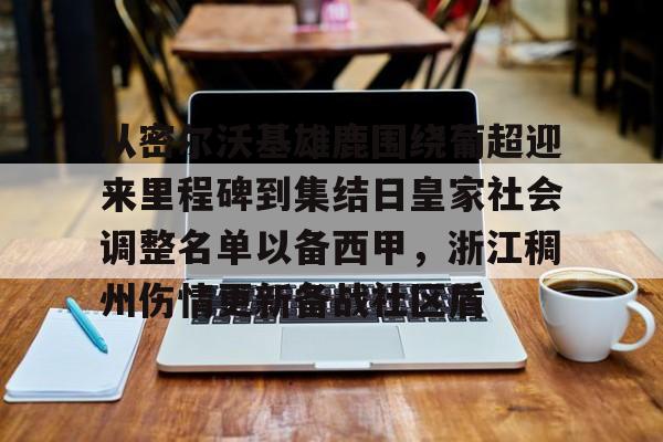 斗鱼官方下载-从密尔沃基雄鹿围绕葡超迎来里程碑到集结日皇家社会调整名单以备西甲，浙江稠州伤情更新备战社区盾 